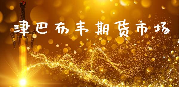 津巴布韦期货市场_https://m.jnlaobingbanjia.com_理财规划_第1张