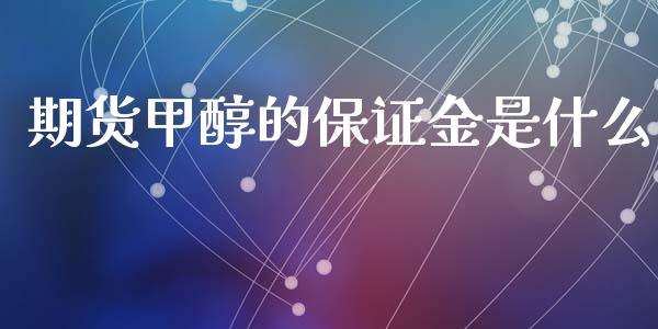 期货甲醇的保证金是什么_https://m.jnlaobingbanjia.com_基金市场_第1张