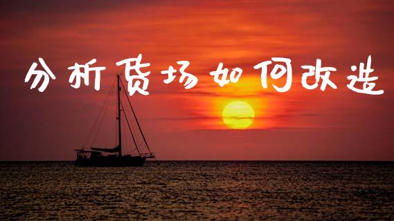 分析货场如何改造_https://m.jnlaobingbanjia.com_金融监管_第1张