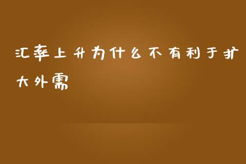 汇率上升为什么不有利于扩大外需_https://m.jnlaobingbanjia.com_股市新闻_第1张