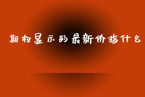 期权显示的最新价指什么_全球市场_第1张_全球市场_股市新闻_理财规划_金融监管_区块链_基金市场 期权显示的最新价指什么_https://m.jnlaobingbanjia.com_全球市场_第1张