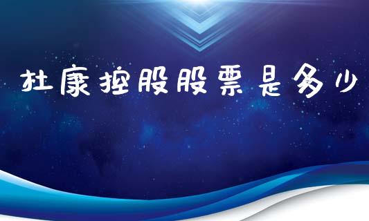 杜康控股股票是多少_https://m.jnlaobingbanjia.com_全球市场_第1张