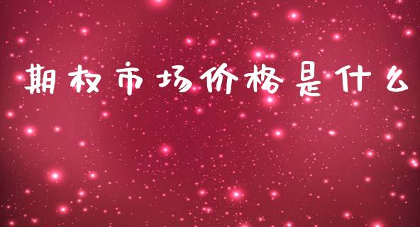 期权市场价格是什么_https://m.jnlaobingbanjia.com_理财规划_第1张