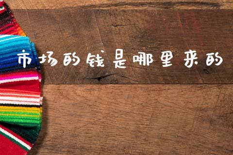 市场的钱是哪里来的_https://m.jnlaobingbanjia.com_全球市场_第1张