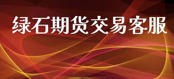 绿石期货交易客服_https://m.jnlaobingbanjia.com_全球市场_第1张