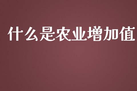 什么是农业增加值_https://m.jnlaobingbanjia.com_区块链_第1张