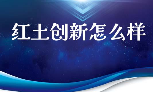 红土创新怎么样_https://m.jnlaobingbanjia.com_股市新闻_第1张