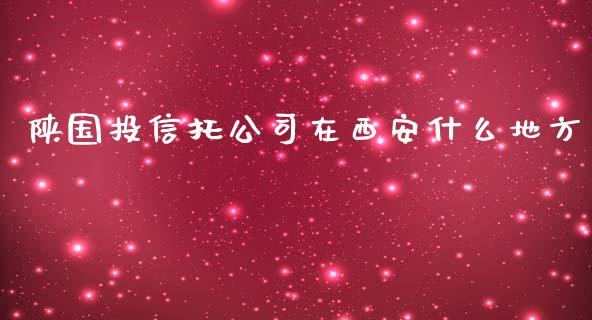 陕国投信托公司在西安什么地方_https://m.jnlaobingbanjia.com_金融监管_第1张