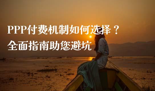 PPP付费机制如何选择？全面指南助您避坑_https://m.jnlaobingbanjia.com_区块链_第1张