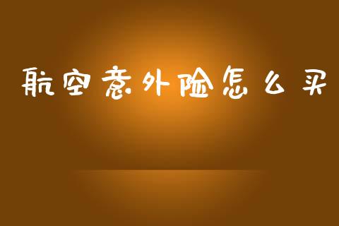 航空意外险怎么买_https://m.jnlaobingbanjia.com_金融监管_第1张