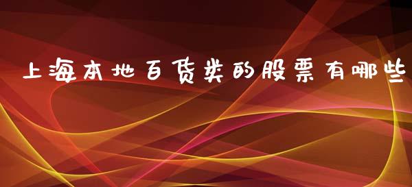 上海本地百货类的股票有哪些_https://m.jnlaobingbanjia.com_区块链_第1张