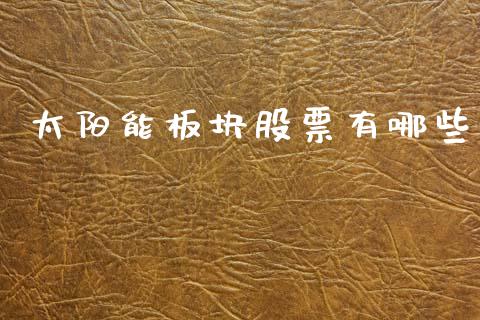 太阳能板块股票有哪些_https://m.jnlaobingbanjia.com_区块链_第1张