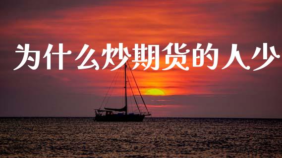 为什么炒期货的人少_https://m.jnlaobingbanjia.com_股市新闻_第1张