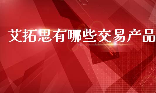 艾拓思有哪些交易产品_https://m.jnlaobingbanjia.com_全球市场_第1张