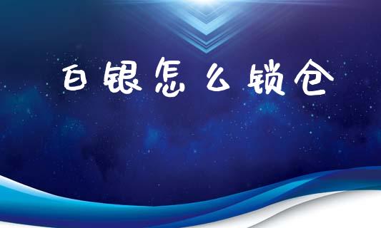 白银怎么锁仓_https://m.jnlaobingbanjia.com_基金市场_第1张