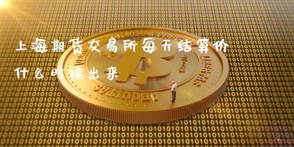 上海期货交易所每天结算价什么时候出来_https://m.jnlaobingbanjia.com_全球市场_第1张