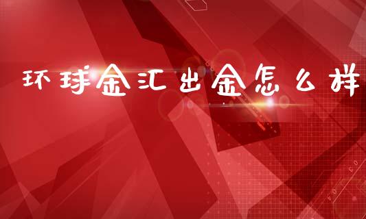 环球金汇出金怎么样_https://m.jnlaobingbanjia.com_基金市场_第1张