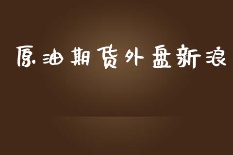 原油期货外盘新浪_https://m.jnlaobingbanjia.com_理财规划_第1张