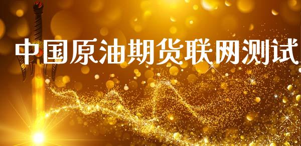 中国原油期货联网测试_https://m.jnlaobingbanjia.com_全球市场_第1张