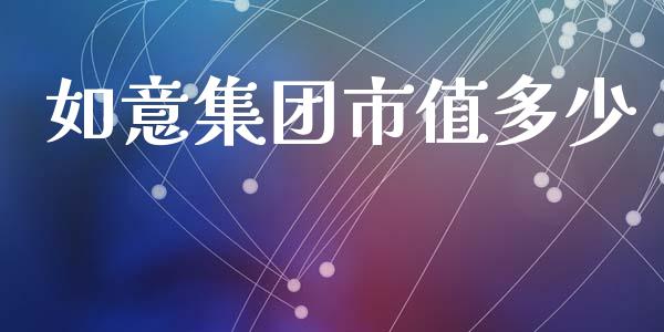 如意集团市值多少_https://m.jnlaobingbanjia.com_区块链_第1张