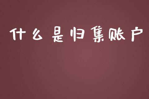 什么是归集账户_https://m.jnlaobingbanjia.com_股市新闻_第1张