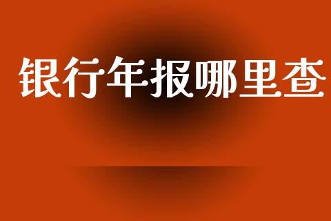 银行年报哪里查_https://m.jnlaobingbanjia.com_股市新闻_第1张