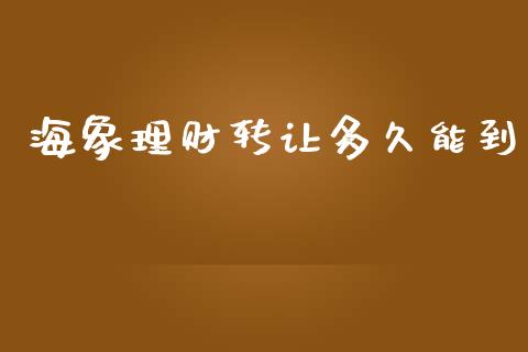 海象理财转让多久能到_https://m.jnlaobingbanjia.com_股市新闻_第1张