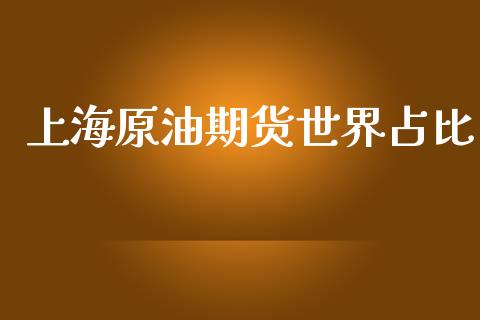 上海原油期货世界占比_https://m.jnlaobingbanjia.com_股市新闻_第1张