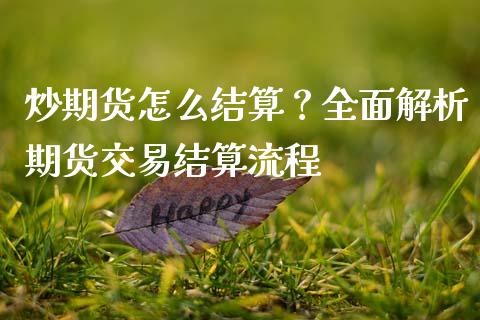 炒期货怎么结算？全面解析期货交易结算流程_https://m.jnlaobingbanjia.com_全球市场_第1张