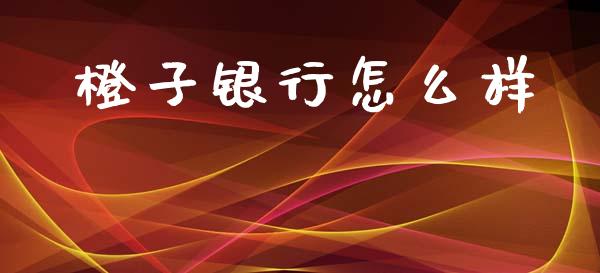 橙子银行怎么样_https://m.jnlaobingbanjia.com_基金市场_第1张