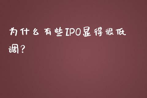 为什么有些IPO显得很低调？_https://m.jnlaobingbanjia.com_全球市场_第1张