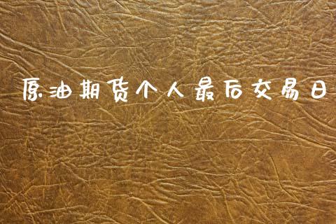 原油期货个人最后交易日_https://m.jnlaobingbanjia.com_股市新闻_第1张