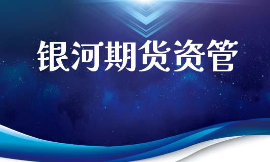 银河期货资管_https://m.jnlaobingbanjia.com_股市新闻_第1张