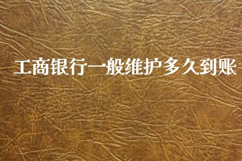 工商银行一般维护多久到账_https://m.jnlaobingbanjia.com_区块链_第1张