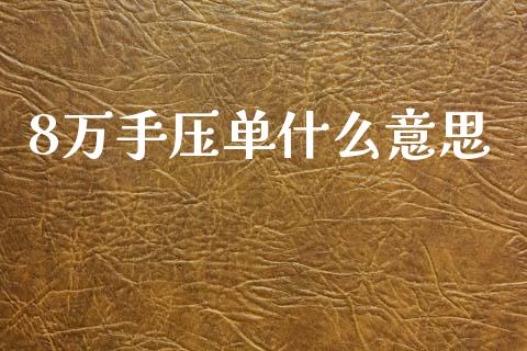 8万手压单什么意思_https://m.jnlaobingbanjia.com_基金市场_第1张