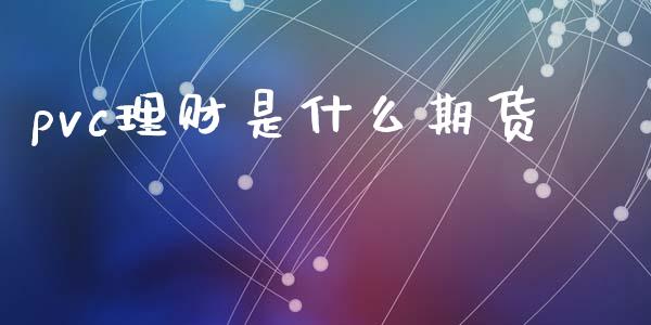 pvc理财是什么期货_https://m.jnlaobingbanjia.com_基金市场_第1张