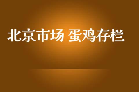 北京市场 蛋鸡存栏_https://m.jnlaobingbanjia.com_股市新闻_第1张