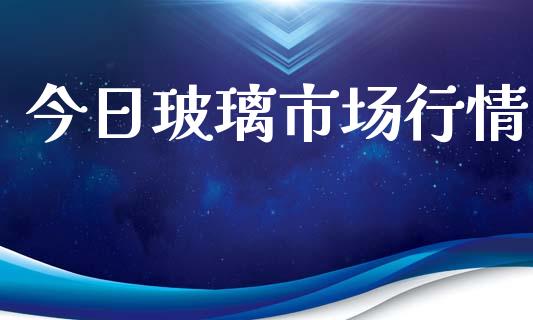 今日玻璃市场行情_https://m.jnlaobingbanjia.com_金融监管_第1张