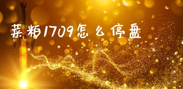 菜粕1709怎么停盘_https://m.jnlaobingbanjia.com_基金市场_第1张