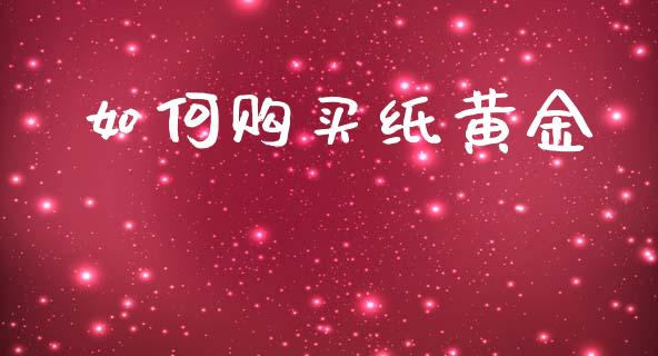 如何购买纸黄金_https://m.jnlaobingbanjia.com_基金市场_第1张