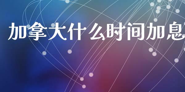 加拿大什么时间加息_https://m.jnlaobingbanjia.com_股市新闻_第1张