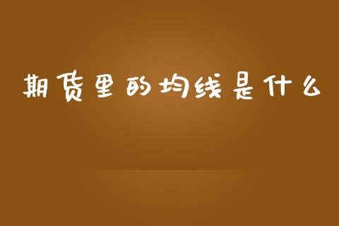 期货里的均线是什么_理财规划_第1张_全球市场_股市新闻_理财规划_金融监管_区块链_基金市场 期货里的均线是什么_https://m.jnlaobingbanjia.com_理财规划_第1张