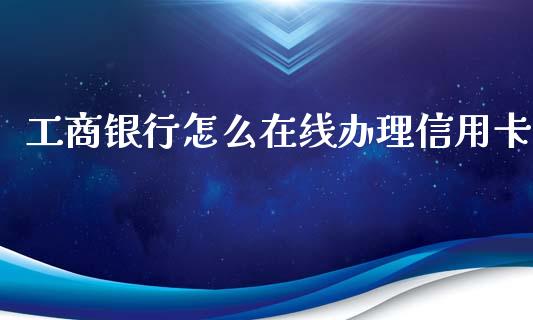 工商银行怎么在线办理信用卡_https://m.jnlaobingbanjia.com_理财规划_第1张