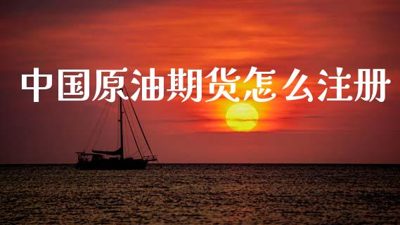 中国原油期货怎么注册_https://m.jnlaobingbanjia.com_区块链_第1张
