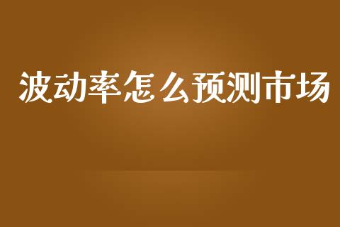 波动率怎么预测市场_https://m.jnlaobingbanjia.com_全球市场_第1张