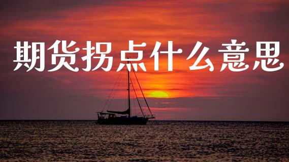 期货拐点什么意思_https://m.jnlaobingbanjia.com_金融监管_第1张