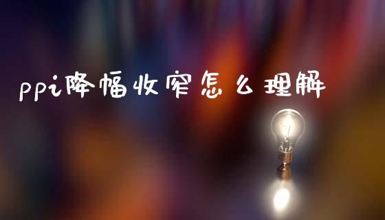 ppi降幅收窄怎么理解_https://m.jnlaobingbanjia.com_金融监管_第1张