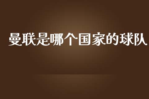 曼联是哪个国家的球队_https://m.jnlaobingbanjia.com_金融监管_第1张