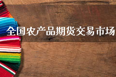 全国农产品期货交易市场_https://m.jnlaobingbanjia.com_基金市场_第1张