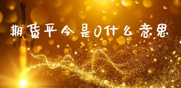 期货平今是0什么意思_https://m.jnlaobingbanjia.com_金融监管_第1张